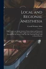 Local and Regional Anesthesia; With Chapters on Spinal, Epidural, Paravertebral, and Parasacral Analgesia, and on Other Applications of Local and Regional Anesthesia to the Surgery of the eye, ear, Nose and Throat, and to Dental Practice