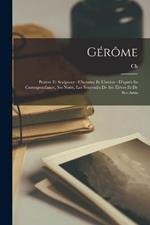 Gérôme: Peintre et sculpteur: l'homme et l'artiste: d'après sa correspondance, ses notes, les souvenirs de ses élèves et de ses amis