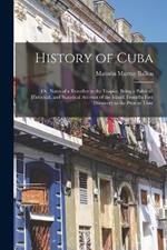 History of Cuba; or, Notes of a Traveller in the Tropics. Being a Political, Historical, and Statistical Account of the Island, From its First Discovery to the Present Time