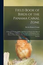 Field Book of Birds of the Panama Canal Zone; a Description on the Habits, Call Notes and Songs of the Birds of the Panama Canal Zone, for the Purpose of Identifying Them. Many of These Birds are Also Common in Central and South America