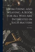 Loom-fixing and Weaving. A Book for all who are Interested in Such Matters