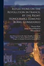 Reflections on the Revolution in France, by the Right Honourable Edmund Burke, Considered: Also, Observations on Mr. Paine's Pamphlet, Intituled The Rights of men [i.e. man]: With Cursory Remarks on the Prospect of a Russian war and the Canada Bill Now