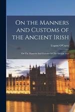 On the Manners and Customs of the Ancient Irish: On The Manners And Customs Of The Ancient Irish