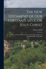 The New Testament of our Lord and Saviour Jesus Christ: After the Authorized Version: Newly Compared With the Original Greek, and Revised