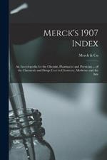 Merck's 1907 Index: An Encyclopedia for the Chemist, Pharmacist and Physician ... of the Chemicals and Drugs Used in Chemistry, Medicine and the Arts