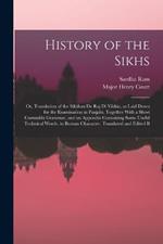 History of the Sikhs; or, Translation of the Sikkhan de raj di Vikhia, as Laid Down for the Examination in Panjabi. Together With a Short Gurmukhi Grammar, and an Appendix Containing Some Useful Technical Words, in Roman Character. Translated and Edited B
