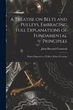 A Treatise on Belts and Pulleys. Embracing Full Explanations of Fundamental Principles; Proper Disposition of Pulleys; Rules, Formulas