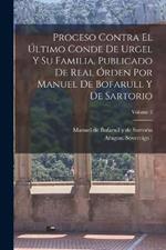 Proceso contra el último conde de Urgel y su familia. Publicado de real órden por Manuel de Bofarull y de Sartorio; Volume 2