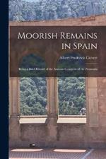 Moorish Remains in Spain; Being a Brief Record of the Arabian Conquest of the Peninsula