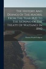 The History And Doings Of The Maoris, From The Year 1820 To The Signing Of The Treaty Of Waitangi In 1840