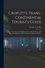 Crofutt's Trans-continental Tourist's Guide: ... Over The Union Pacific Railroad, Central Pacific Railroad Of Cal., Their Branches And Connections By Stage And Water