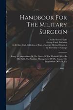 Handbook For The Military Surgeon: Being A Compendium Of The Duties Of The Medical Officer In The Field, The Sanitary Management Of The Camp, The Preparation Of Food, Etc