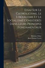 Essai Sur Le Catholicisme, Le Liberalisme Et Le Socialisme Consideres Dans Leurs Principes Fondamentaux