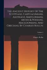 The Ancient History Of The Egyptians, Carthaginians, Assyrians, Babylonians, Medes & Persians, Macedonians, And Grecians. By Charles Rollin; Volume 2