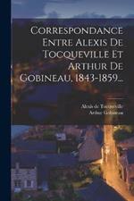 Correspondance Entre Alexis De Tocqueville Et Arthur De Gobineau, 1843-1859...