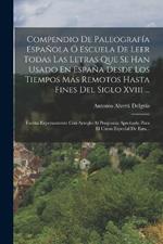 Compendio De Paleografia Espanola O Escuela De Leer Todas Las Letras Que Se Han Usado En Espana Desde Los Tiempos Mas Remotos Hasta Fines Del Siglo Xviii ...: Escrita Expresamente Con Arreglo Al Programa Aprobado Para El Curso Especial De Esta...