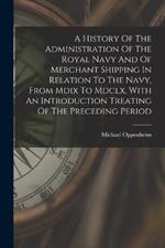 A History Of The Administration Of The Royal Navy And Of Merchant Shipping In Relation To The Navy, From Mdix To Mdclx, With An Introduction Treating Of The Preceding Period