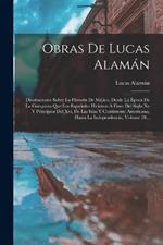 Obras De Lucas Alaman: Disertaciones Sobre La Historia De Mejico, Desde La Epoca De La Conquista Que Los Espanoles Hicieron A Fines Del Siglo Xv Y Principios Del Xvi, De Las Islas Y Contintente Americano, Hasta La Independencia, Volume 28...