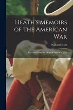 Heath's Memoirs of the American War: Reprinted From the Original Edition of 1798