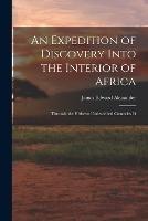 An Expedition of Discovery Into the Interior of Africa: Through the Hitherto Undescribed Countries O