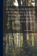 A Treatise on Rights of Water Including Public and Private Rights to the Sea and Sea-shore