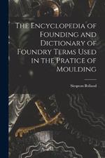 The Encyclopedia of Founding and Dictionary of Foundry Terms Used in the Pratice of Moulding