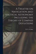 A Treatise on Navigation and Nautical Astronomy Including the Theory of Compass Deviations