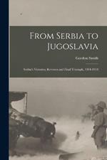 From Serbia to Jugoslavia; Serbia's Victories, Reverses and Final Triumph, 1914-1918