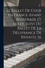 Le ballet de cour en France avant Benserade et Lully, suivi du Ballet de la delivrance de Renaud. Se