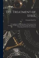 The Treatment of Steel: A Compilation From Publications of the Crescent Steel Company, On Heating, Annealing, Forging, Hardening and Tempering and On the Use of Furnaces