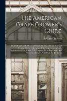 The American Grape Grower's Guide: Intended Especially for the American Climate. Being a Practical Treatise On the Cultivation of the Grape-Vine in Each Department of Hot House, Cold Grapery, Retarding House, and Out Door Culture. With Plans for the Const