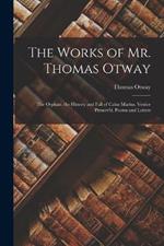 The Works of Mr. Thomas Otway: The Orphan. the History and Fall of Caius Marius. Venice Preserv'd. Poems and Letters