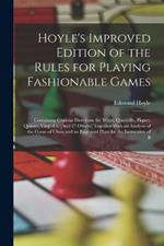 Hoyle's Improved Edition of the Rules for Playing Fashionable Games: Containing Copious Directions for Whist, Quadrille, Piquet, Quinze, Vingt-Un [And 27 Others] Together With an Analysis of the Game of Chess and an Engraved Plate for the Instruction of B