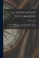 La Navigation Sous-Marine: Generalites Et Historique.--Theorie Du Sous-Marin.--Bateaux Sous-Marins Modernes.--La Guerre Maritime
