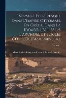 Voyage Pittoresque Dans L'empire Ottoman, En Grece, Dans La Troade, Les Iles De L'archipel Et Sur Les Cotes De L'asie-Mineure; Volume 1