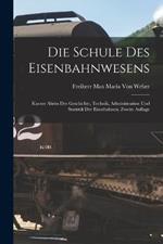 Die Schule Des Eisenbahnwesens: Kurzer Abriss Der Geschichte, Technik, Administration Und Statistik Der Eisenbahnen, Zweite Auflage