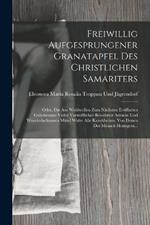 Freiwillig Aufgesprungener Granatapfel Des Christlichen Samariters: Oder, Die Aus Wohlwollen Zum Nächsten Eröffneten Geheimnisse Vieler Vortrefflicher Bewährter Arznein Und Wunderheilsamen Mittel Wider Alle Krankheiten, Von Denen Der Mensch Heimgesu...