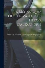 Les Mecaniques Ou L'elevateur De Heron D'alexandrie: Publiees Pour La Premiere Fois Sur La Version Arabe De Qosta Ibn Luqa Et Traduites En Francais