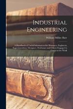 Industrial Engineering: A Handbook of Useful Information for Managers, Engineers, Superintendents, Designers, Draftsmen and Others Engaged in Constructive Work