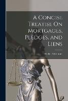 A Concise Treatise On Mortgages, Pledges, and Liens