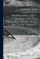 Studien zur christlich-mittelalterlichen Chronologie. Der 84Jahrige Ostercyclus und seine Quellen