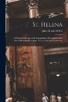 St. Helena: A Physical, Historical, and Topographical Description of the Island: Including It Geology, Fauna, Flora and Meteorology