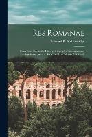 Res Romanae: Being Brief Aids to the History, Geography, Literature, and Antiquities of Ancient Rome, for Less Advanced Students