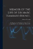 Memoir of the Life of Sir Marc Isambard Brunel: Civil Engineer, Vice-President of the Royal Society, Corresponding Member of the Institute of France, Etc.