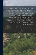 An Exact Transcript of the Codex Augiensis. to Which Is Added a Full Collation of 50 Mss. Containing Various Portions of the Greek New Testament. With a Critical Intr. by F.H. Scrivener