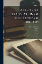 A Poetical Translation of the Elegies of Tibullus: And of the Poems of Sulpicia