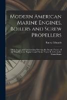 Modern American Marine Engines, Boilers and Screw Propellers: Their Design and Construction, Showing the Present Practice of the Most Eminent Engineers and Marine Engine Builders in the United States