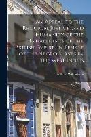 An Appeal to the Religion, Justice, and Humanity of the Inhabitants of the British Empire, in Behalf of the Negro Slaves in the West Indies