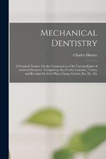 Mechanical Dentistry: A Practical Treatise On the Construction of the Various Kinds of Artificial Dentures: Comprising Also Useful Formulae, Tables, and Receipts for Gold Plate, Clasps, Solders, Etc. Etc. Etc