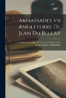 Ambassades En Angleterre De Jean Du Bellay: La Premiere Ambassade (Septembre 1527-Fevrier 1529) Correspondance Diplomatique